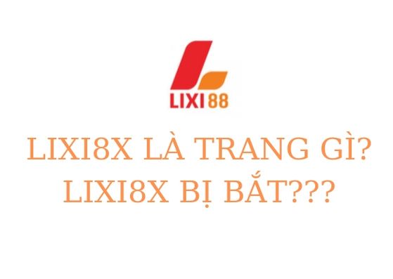 Lixi88 là gì? Sau Winxx88 lại đến Lixi88 bị bắt đúng hay sai?